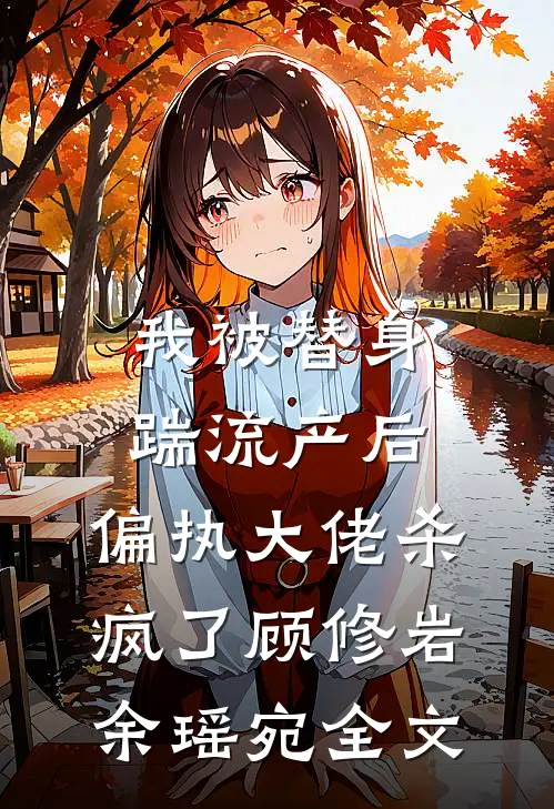 我被替身踹流产后，偏执大佬杀疯了顾修岩余瑶宛全文