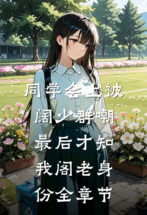 同学会上被阔少群嘲，最后才知我阁老身份全章节