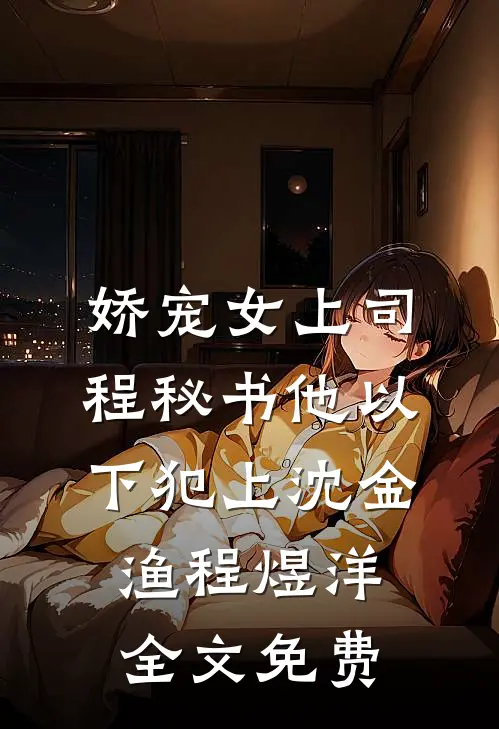 娇宠女上司，程秘书他以下犯上沈金渔程煜洋全文免费
