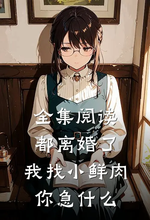 全集阅读都离婚了，我找小鲜肉你急什么