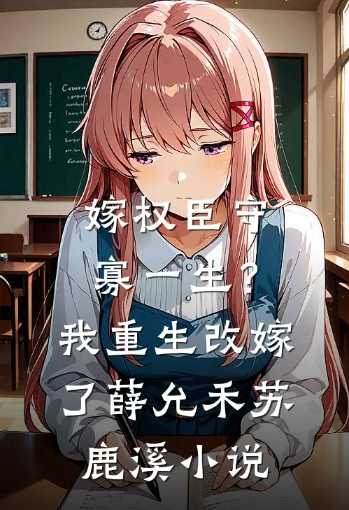 嫁权臣守寡一生？我重生改嫁了薛允禾苏鹿溪小说