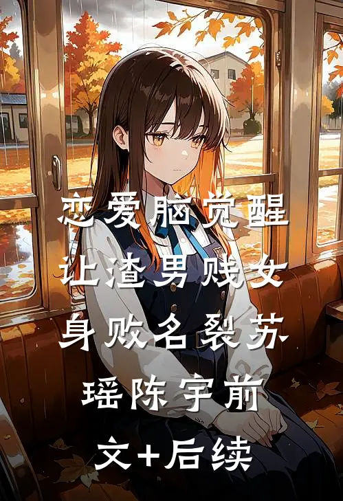 恋爱脑觉醒，让渣男贱女身败名裂苏瑶陈宇前文+后续