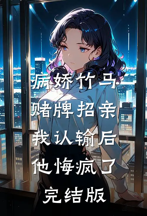 病娇竹马赌牌招亲，我认输后他悔疯了完结版