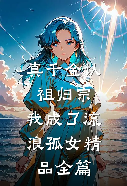 真千金认祖归宗，我成了流浪孤女精品全篇