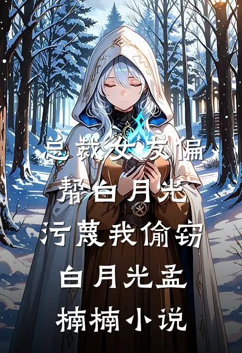 总裁女友偏帮白月光，污蔑我偷窃白月光孟楠楠小说