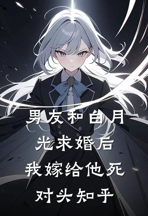 男友和白月光求婚后，我嫁给他死对头知乎