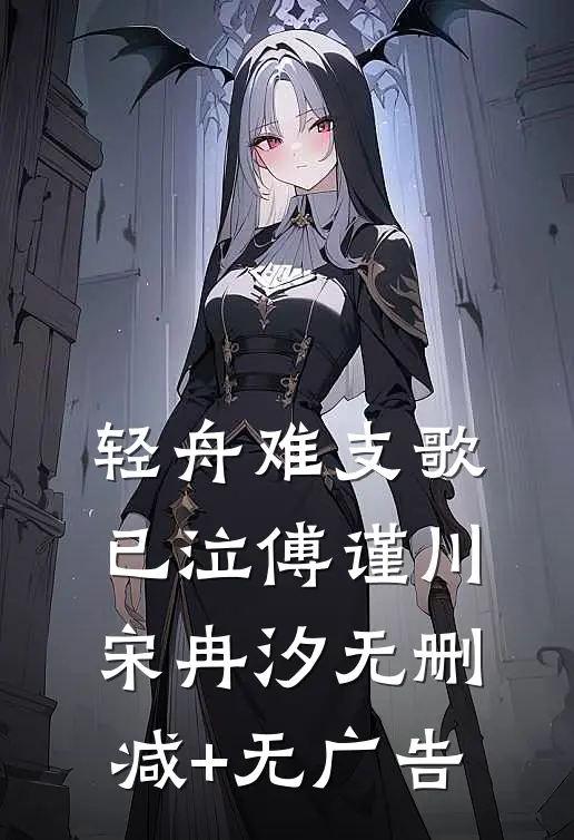 轻舟难支歌已泣傅谨川宋冉汐无删减+无广告