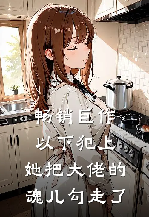 畅销巨作以下犯上，她把大佬的魂儿勾走了