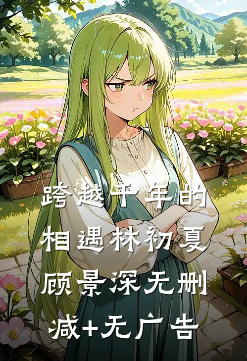 跨越千年的相遇林初夏顾景深无删减+无广告