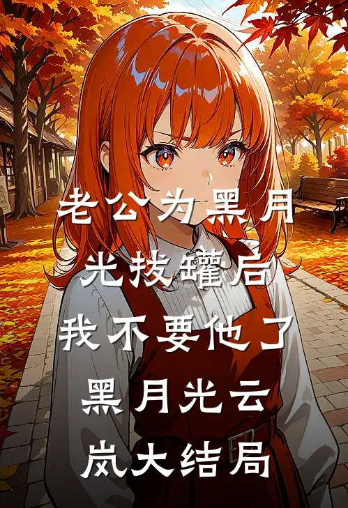 老公为黑月光拔罐后，我不要他了黑月光云岚大结局