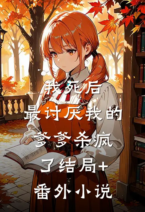 我死后，最讨厌我的爹爹杀疯了结局+番外小说