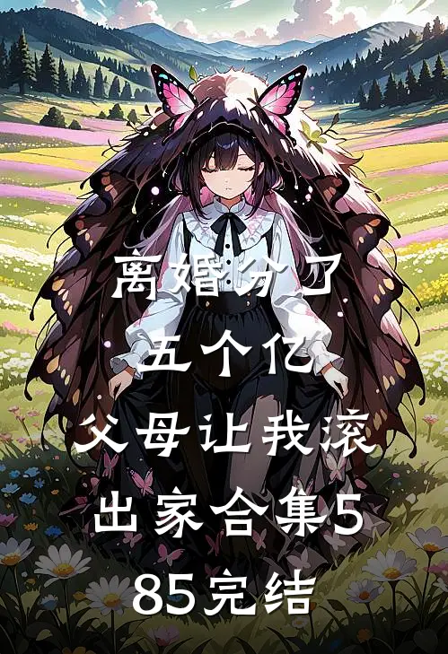 离婚分了五个亿，父母让我滚出家合集585完结
