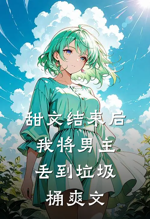 甜文结束后，我将男主丢到垃圾桶爽文
