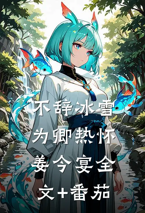 不辞冰雪为卿热怀姜今宴全文+番茄