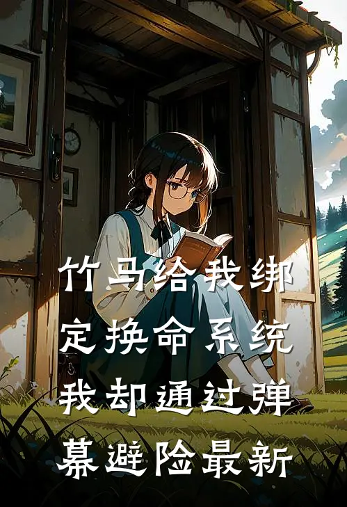 竹马给我绑定换命系统，我却通过弹幕避险最新