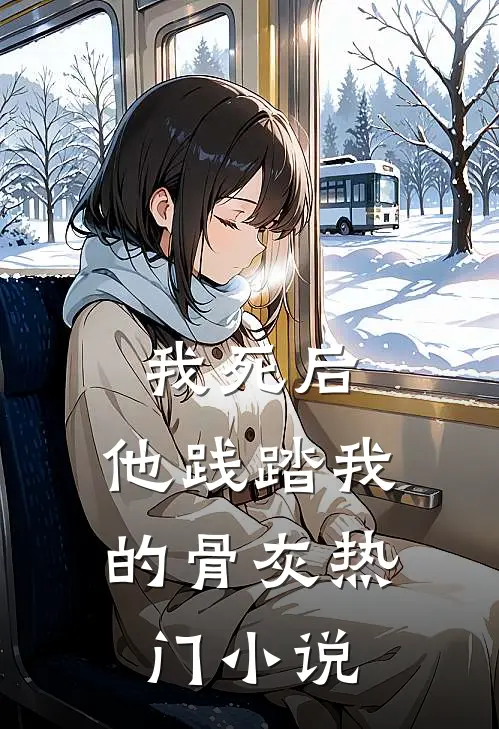 我死后，他践踏我的骨灰热门小说