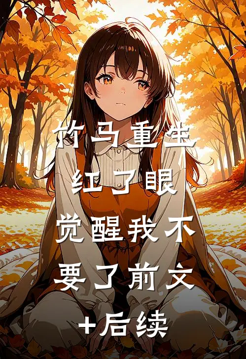 竹马重生红了眼，觉醒我不要了前文+后续