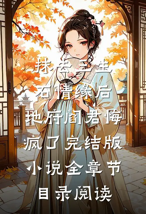 抹去三生石情缘后，地府阎君悔疯了完结版小说全章节目录阅读
