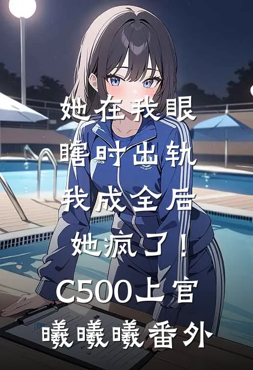 她在我眼瞎时出轨，我成全后她疯了！C500上官曦曦曦番外