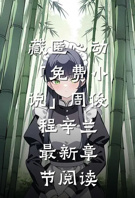 藏匿心动「免费小说」周俊程辛兰最新章节阅读