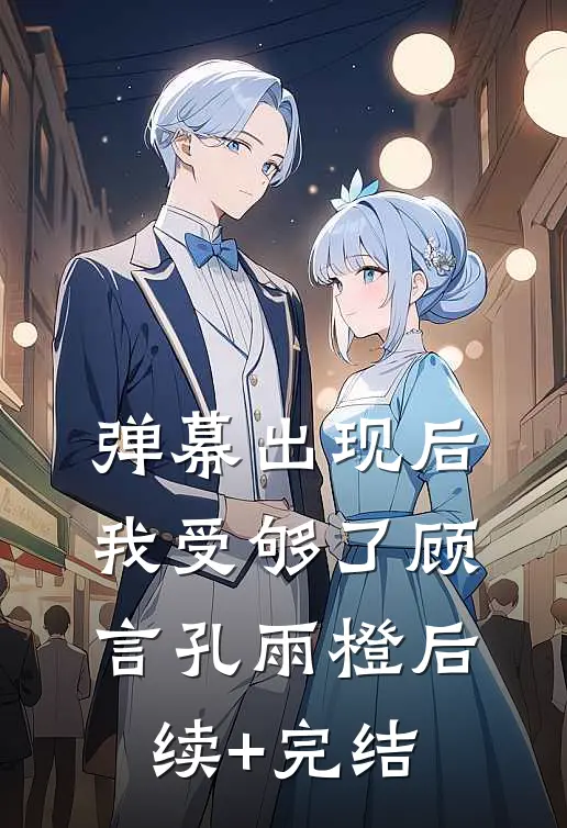 弹幕出现后，我受够了顾言孔雨橙后续+完结