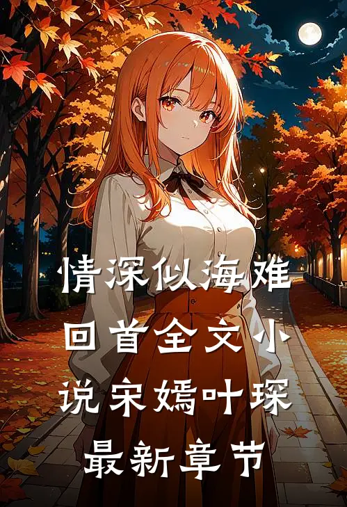 情深似海难回首全文小说宋嫣叶琛最新章节