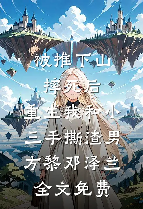 被推下山摔死后，重生我和小三手撕渣男方黎邓泽兰全文免费