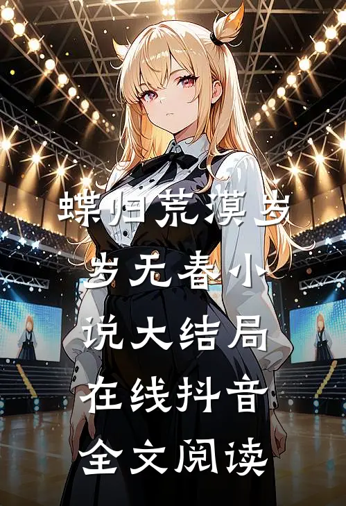蝶归荒漠岁岁无春小说大结局在线抖音全文阅读