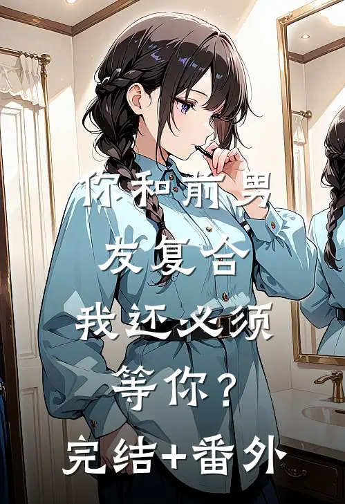 你和前男友复合，我还必须等你？完结+番外