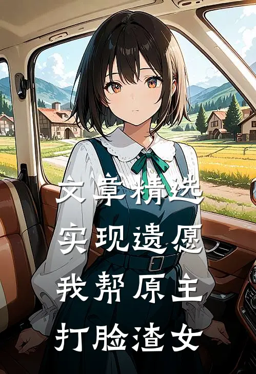 文章精选实现遗愿，我帮原主打脸渣女