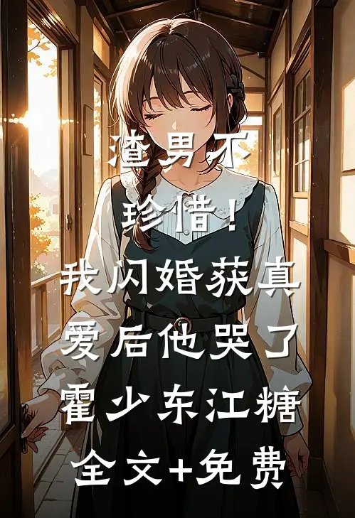 渣男不珍惜！我闪婚获真爱后他哭了霍少东江糖全文+免费