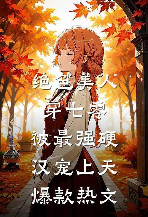 绝色美人穿七零，被最强硬汉宠上天爆款热文