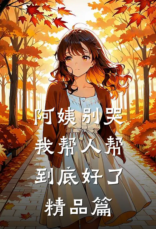 阿姨别哭，我帮人帮到底好了精品篇