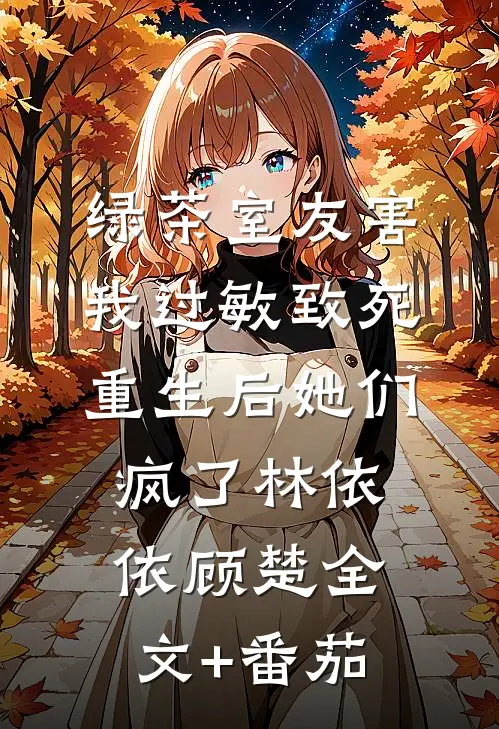 绿茶室友害我过敏致死，重生后她们疯了林依依顾楚全文+番茄