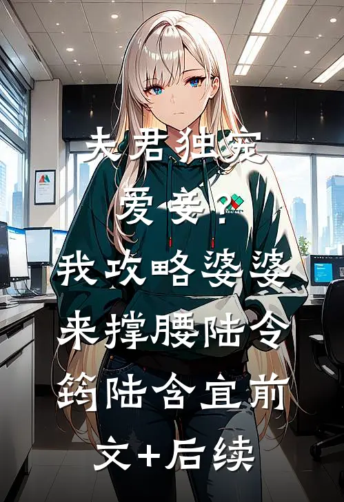 夫君独宠爱妾？我攻略婆婆来撑腰陆令筠陆含宜前文+后续