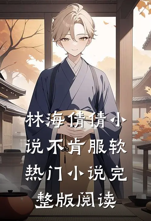 林海倩倩小说不肯服软热门小说完整版阅读