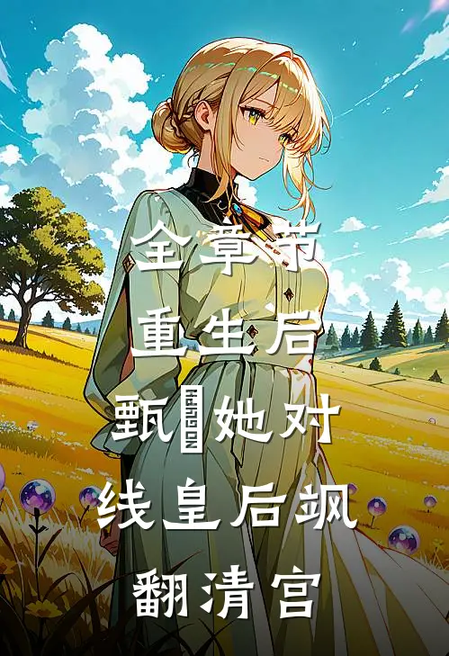 全章节重生后，甄嬛她对线皇后飒翻清宫
