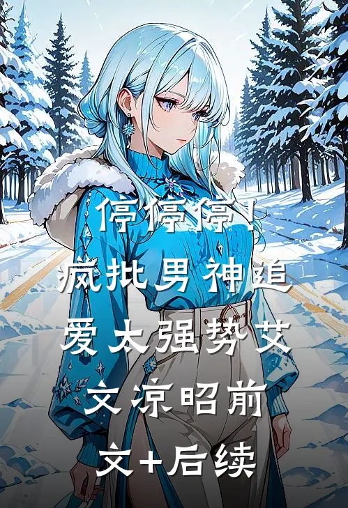 停停停！疯批男神追爱太强势艾文凉昭前文+后续