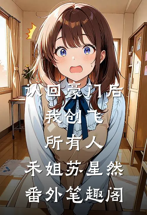 认回豪门后，我创飞所有人：禾姐苏星然番外笔趣阁