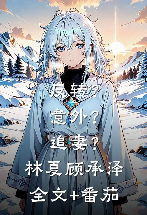反转？意外？追妻？林夏顾承泽全文+番茄
