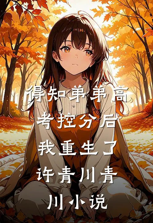 得知弟弟高考控分后，我重生了许青川青川小说