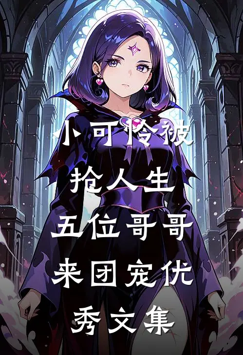 小可怜被抢人生，五位哥哥来团宠优秀文集