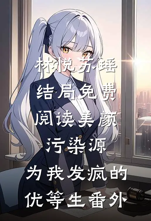 林悦苏瑶结局免费阅读美颜污染源：为我发疯的优等生番外