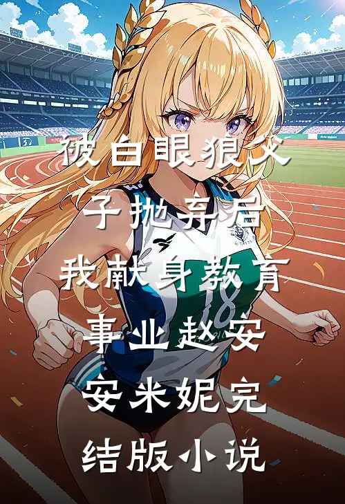 被白眼狼父子抛弃后，我献身教育事业赵安安米妮完结版小说