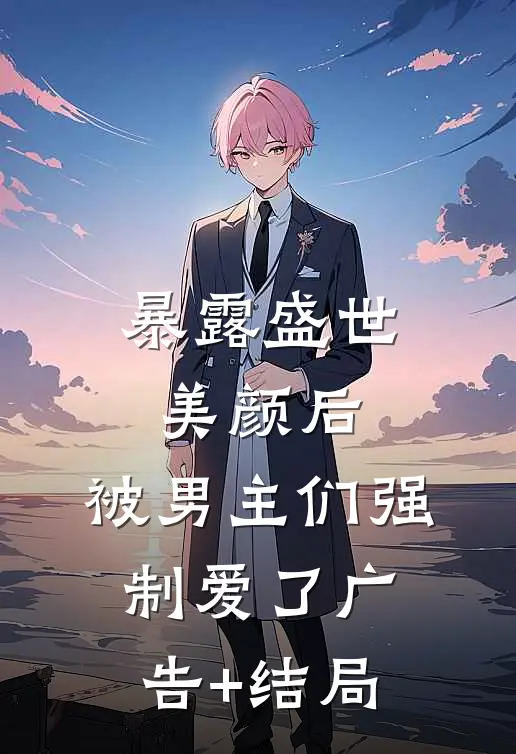 暴露盛世美颜后，被男主们强制爱了广告+结局