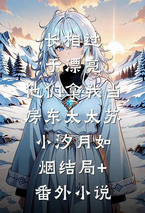 长相过于漂亮，他们拿我当房东太太苏小汐月如烟结局+番外小说