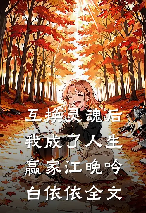 互换灵魂后，我成了人生赢家江晚吟白依依全文