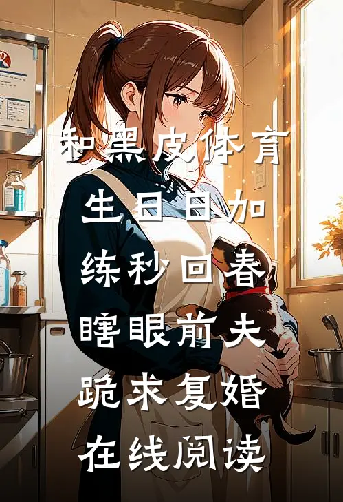 和黑皮体育生日日加练秒回春，瞎眼前夫跪求复婚在线阅读