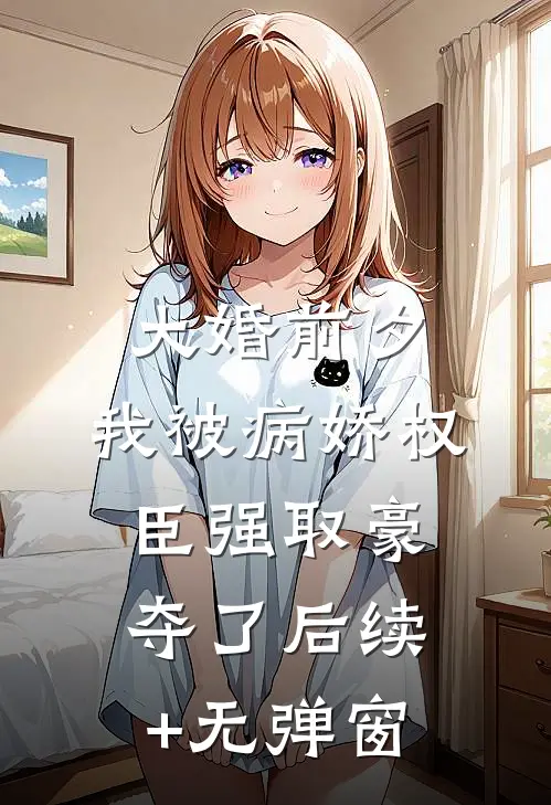 大婚前夕，我被病娇权臣强取豪夺了后续+无弹窗