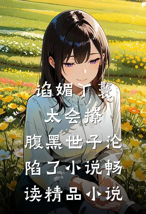 谄媚丫鬟太会撩,腹黑世子沦陷了小说畅读精品小说
